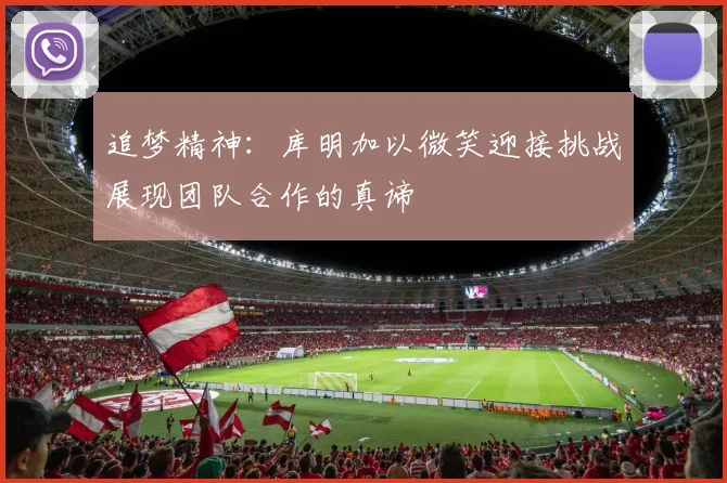 追梦精神：库明加以微笑迎接挑战展现团队合作的真谛