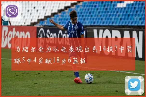 马绍尔全力以赴表现出色14投7中罚球5中4贡献18分6篮板