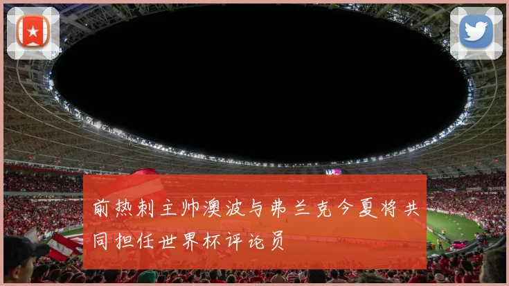 前热刺主帅澳波与弗兰克今夏将共同担任世界杯评论员