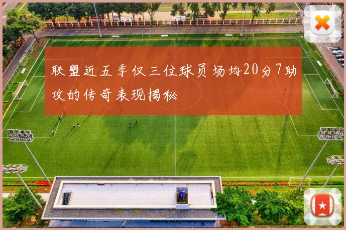 联盟近五季仅三位球员场均20分7助攻的传奇表现揭秘