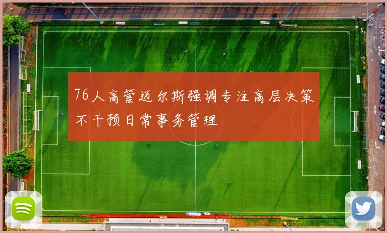 76人高管迈尔斯强调专注高层决策不干预日常事务管理