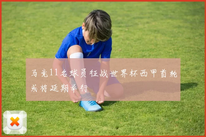 马竞11名球员征战世界杯西甲首轮或将延期举行