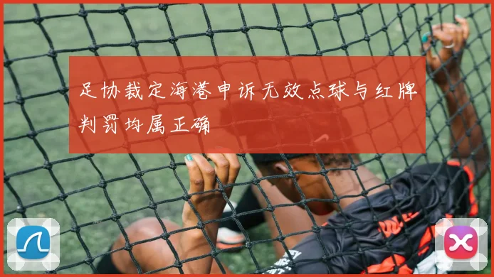 足协裁定海港申诉无效点球与红牌判罚均属正确