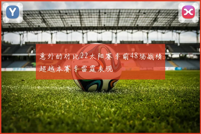 意外的对比22太阳赛季前48场战绩超越本赛季雷霆表现