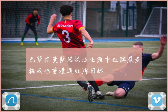 巴萨在曼萨诺执法生涯中红牌最多梅西也曾遭遇红牌困扰