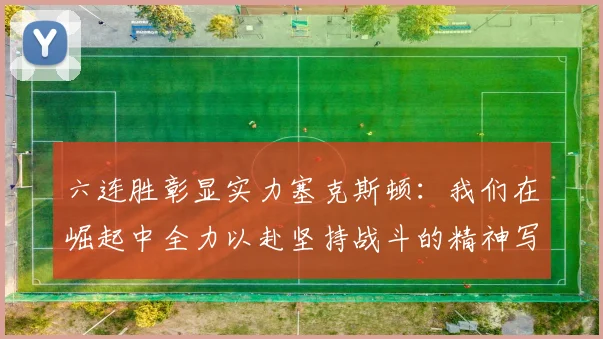 六连胜彰显实力塞克斯顿：我们在崛起中全力以赴坚持战斗的精神写照