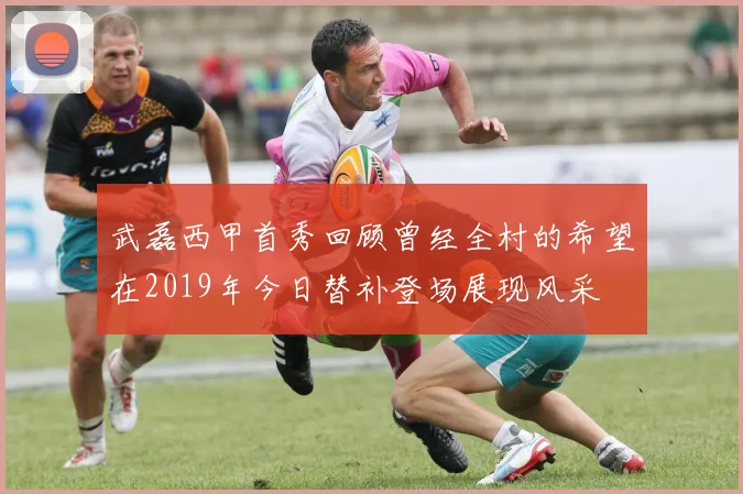 武磊西甲首秀回顾曾经全村的希望在2019年今日替补登场展现风采