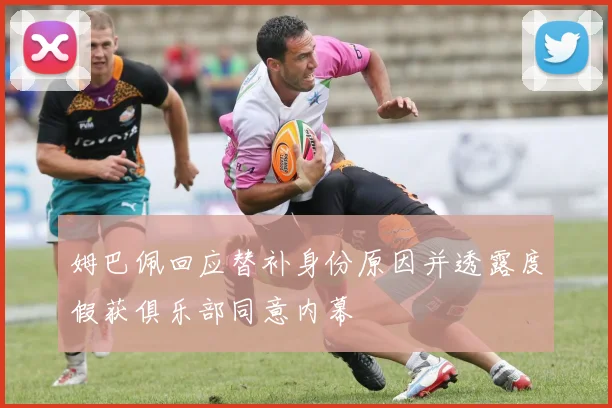 姆巴佩回应替补身份原因并透露度假获俱乐部同意内幕