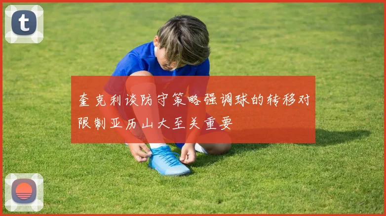 奎克利谈防守策略强调球的转移对限制亚历山大至关重要
