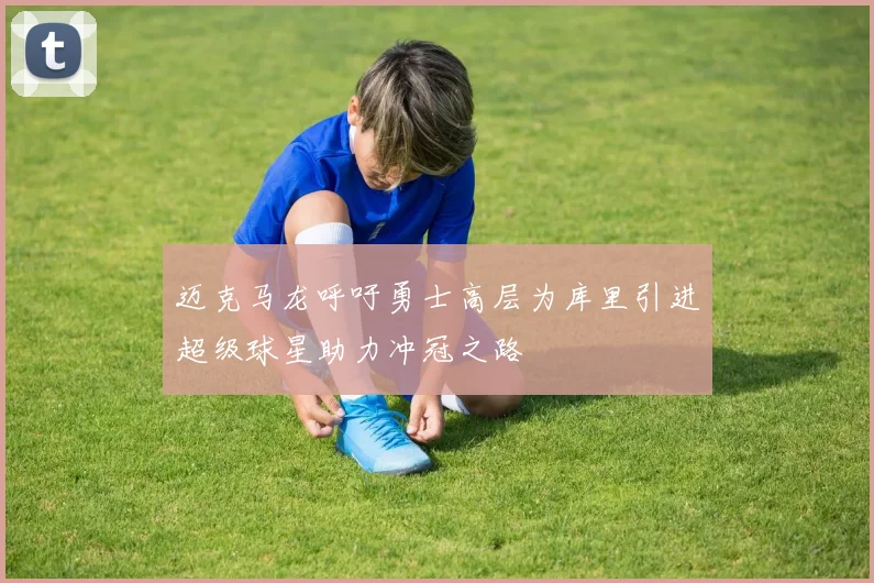 迈克马龙呼吁勇士高层为库里引进超级球星助力冲冠之路