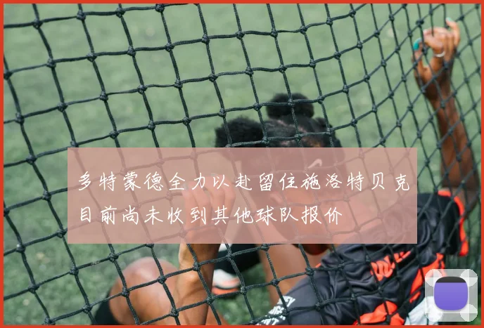 多特蒙德全力以赴留住施洛特贝克目前尚未收到其他球队报价