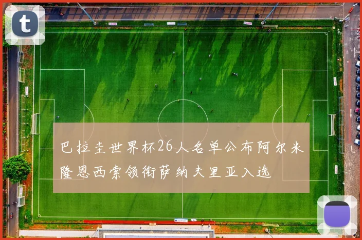 巴拉圭世界杯26人名单公布阿尔米隆恩西索领衔萨纳夫里亚入选