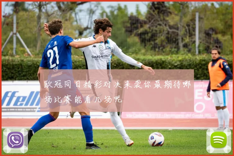 欧冠同日精彩对决来袭你最期待哪场比赛能看几场呢