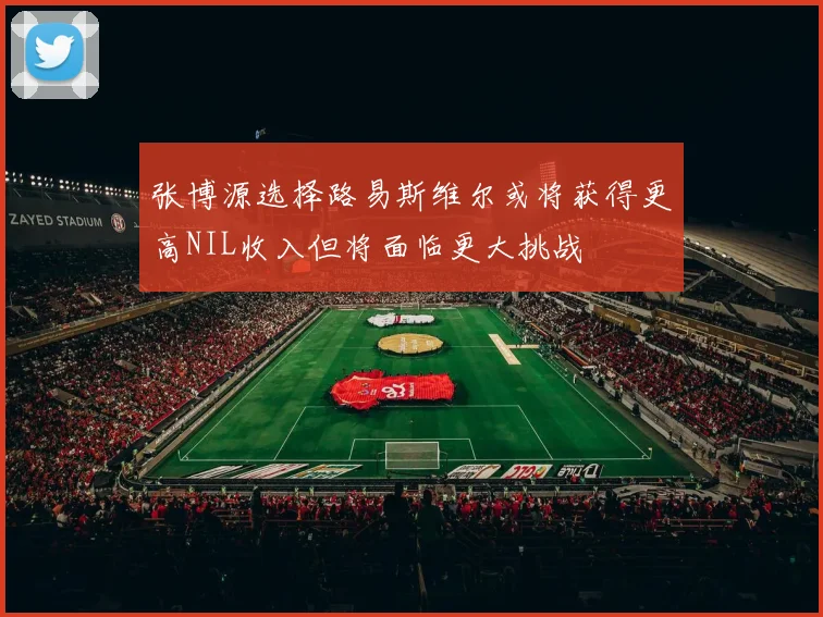 张博源选择路易斯维尔或将获得更高NIL收入但将面临更大挑战